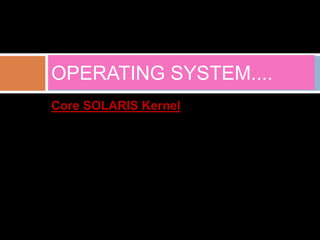 OPERATING SYSTEM.... 
Core SOLARIS Kernel 
 