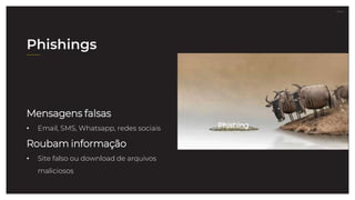 27.07.21
Phishing
Mensagens falsas
• Email, SMS, Whatsapp, redes sociais
Roubam informação
• Site falso ou download de arquivos
maliciosos
Phishings
 