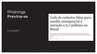 27.07.21
https://link.estadao.com.br/noticias/cultura-digital,golpe-sobre-auxilio-emergencial-e-enviado-a-6-7-milhoes-no-brasil-veja-como-evitar,70003263840
Cuidado !
Phishings
Previna-se
 