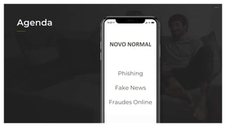 27.07.21
Agenda
NOVO NORMAL
Phishing
Fake News
Fraudes Online
 