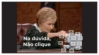 27.07.21
Na dúvida,
Não clique!
 