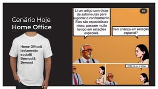 27.07.21
Cenário Hoje
Home Office
Home Office&
Isolamento
social&
Burnout&
Boreout
 
