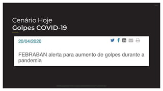 27.07.21
Cenário Hoje
Golpes COVID-19
https://portal.febraban.org.br/noticia/3441/pt-br/
 