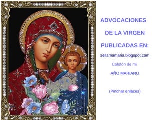 ADVOCACIONES
DE LA VIRGEN
PUBLICADAS EN:
sellamamaria.blogspot.com
Colofón de mi
AÑO MARIANO
(Pinchar enlaces)
 
