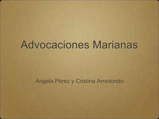 Advocaciones Marianas
Ángela Pérez y Cristina Arredondo
 
