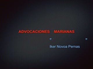 ADVOCACIONES MARIANAS
😎 😎
Iker Novoa Pernas
 