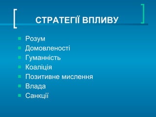 СТРАТЕГІЇ ВПЛИВУ Розум Домовленості Гуманність Коаліція Позитивне мислення Влада Санкції 