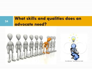 24
     What skills and qualities does an
     advocate need?
 