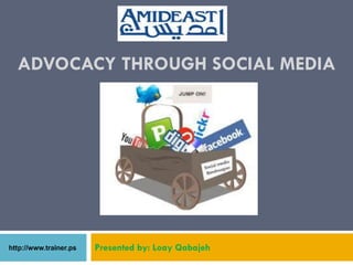 ADVOCACY THROUGH SOCIAL MEDIA




       Presented by: Loay Qabajeh
 