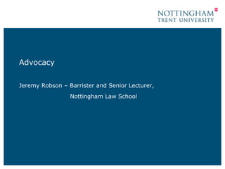 Advocacy


Jeremy Robson – Barrister and Senior Lecturer,
                 Nottingham Law School
 