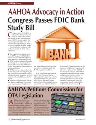AAHOA Report




AAHOA Advocacy in Action
Congress Passes FDIC Bank
Study Bill
C
        ongress passed H.R. 2056 in
        December shortly before the
        holiday break. This resolu-
tion, which carried strong support
from AAHOA, would require the
inspector general of the Federal De-
posit Insurance Corporation (FDIC)
to study the impact of failed banks.
    Specifically, the resolution calls
for the study to include the follow-
ing details:

• The(LSAs) upon both banksagree-
ments
      impact of loss-sharing
                             that
survive and the borrowers of those in-
sured depository institutions that fail;
•   FDIC policies and procedures for
monitoring LSAs, including those
designed to ensure that institutions
are not imprudently selling assets at      ing, the real estate industry or the   Comptroller General to study: (1) the
a depressed value;                         Depositors Insurance Fund; and         causes of bank failures in states with
•   FDIC policies and procedures for
terminating LSAs and mitigating the
                                           •   The significance of losses.        10 or more failures since 2008; (2)
                                                                                  the pro-cyclical impact of fair-value
risk of acquiring institutions having          H.R. 2056 further specifies the    accounting standards; (3) the causes
substantial assets remaining in their      factors that determine the sig-        and potential solutions for the “vi-
portfolio when the LSAs are due to         nificance of losses (such as whether   cious cycle” of loan write downs,
expire;                                    appropriate appraisal procedures       raising capital and failures; (4) the
•   Methods of ensuring the orderly
end of expiring LSAs to prevent ad-
                                           were used to determine losses
                                           arising from loans that had current
                                                                                  impact of bank failures upon the
                                                                                  community; and (5) the feasibility
verse impacts upon either borrow-          payments), and it directs the U.S.     and overall impact of LSAs.



AAHOA Petitions Commission for
OTA Legislation
 A
          AHOA sent a letter Dec.          industry should be taxed
          9 to the members of the          in a similar manner. The
          Multistate Tax Commission        suggestion by OTAs that
 offering support for any effort to        they be exempt from
 create and expedite a model statute       paying occupancy taxes
 for the tax treatment of online           directly conflicts with
 travel agencies (OTAs).                   principles of fairness in
     “AAHOA is committed to the            the marketplace by giv-
 policy that all competitors in this       ing the OTAs an unwar-


18    AAHOA Lodging Business                                                                             JANUARY 2012
 