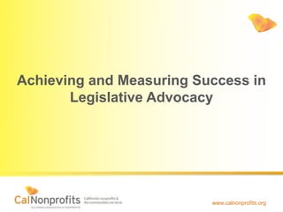 www.calnonprofits.org
Achieving and Measuring Success in
Legislative Advocacy
 