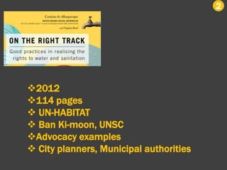 2
2012
114 pages
 UN-HABITAT
 Ban Ki-moon, UNSC
Advocacy examples
 City planners, Municipal authorities
 