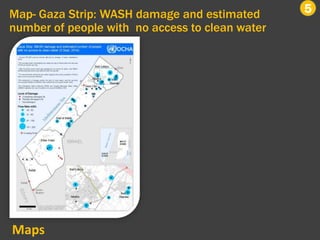 Map- Gaza Strip: WASH damage and estimated
number of people with no access to clean water
5
Maps
 