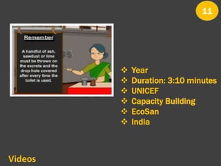 Videos
 Year
 Duration: 3:10 minutes
 UNICEF
 Capacity Building
 EcoSan
 India
11
 