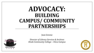 ADVOCACY:
BUILDING
CAMPUS/ COMMUNITY
PARTNERSHIPS
Jean Greene
Director of Library Services & Archives
Hinds Community College – Utica Campus
 