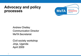 Advocacy and policy processes Andrew Chetley Communication Director MeTA Secretariat Civil society workshop Jinja, Uganda April 2009 