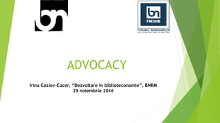 ADVOCACY
Irina Cozlov-Cucer, “Dezvoltare în biblioteconomie”, BNRM
29 noiembrie 2016
 