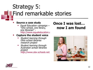 Strategy 5: Find remarkable stories <ul><li>Source a case study </li></ul><ul><ul><li>Equal Education campaign – “One scho...