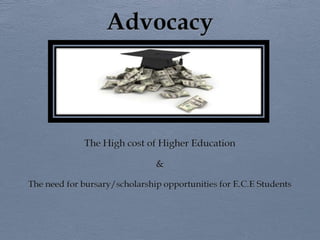 Advocacy The High cost of Higher Education & The need for bursary/scholarship opportunities for E.C.E Students 