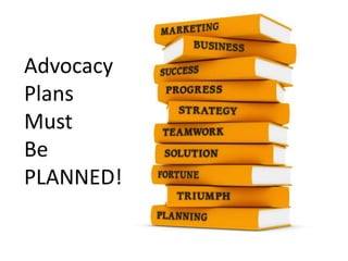 AdvocacyPlansMustBe PLANNED!