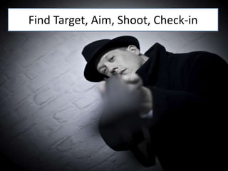Find Target, Aim, Shoot, Check-in
