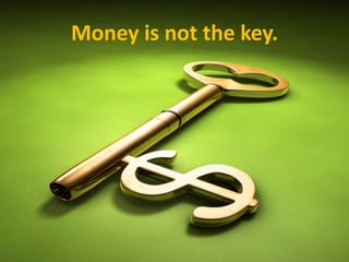 Money is not the key.