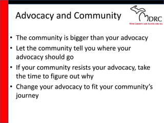 Advocacy and Community<br />The community is bigger than your advocacy<br />Let the community tell you where your advocacy...