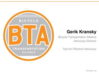 btaoregon.org
Gerik Kransky
Bicycle Transportation Alliance
Advocacy Director
Tips for Effective Advocacy
 