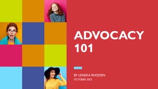 ADVOCACY
101
BY LENEKA RHODEN
OCTOBER 2023
 
