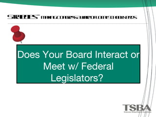 Strategies -  Making Congress Aware of Local School Needs Does Your Board Interact or Meet w/ Federal Legislators?  