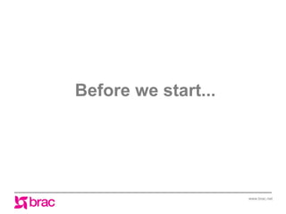 Before we start...

www.brac.net

 