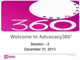 Welcome to Advocacy360°
Session – 2
December 31, 2013
www.brac.net

 