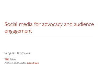 Social media for advocacy and audience
engagement


Sanjana Hattotuwa
TED Fellow
Architect and Curator, Groundviews
 