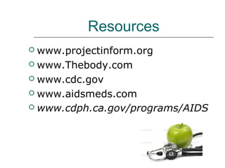 Resources
www.projectinform.org
 www.Thebody.com
 www.cdc.gov
 www.aidsmeds.com
 www.cdph.ca.gov/programs/AIDS


 