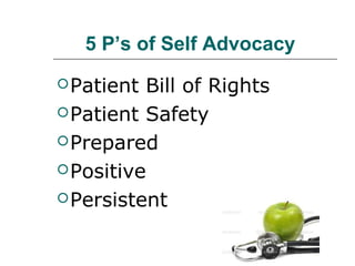5 P’s of Self Advocacy
 Patient

Bill of Rights
 Patient Safety
 Prepared
 Positive
 Persistent

 