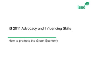 IS 2011 Advocacy and Influencing Skills How to promote the Green Economy 