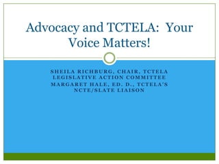 Advocacy and TCTELA: Your
Voice Matters!
SHEILA RICHBURG, CHAIR, TCTELA
LEGISLATIVE ACTION COMMITTEE
MARGARET HALE, ED. D....