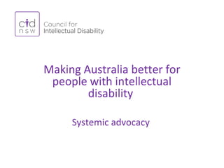 Making Australia better for
people with intellectual
disability
Systemic advocacy
 