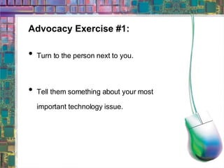 Advocacy Exercise #1: Turn to the person next to you. Tell them something about your most important technology issue. 