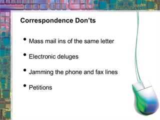Correspondence Don’ts Mass mail ins of the same letter Electronic deluges Jamming the phone and fax lines Petitions  