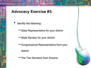 Advocacy Exercise #3: Identify the following: State Representative for your district State Senator for your district Congressional Representative from your district The Two Senators from Arizona 