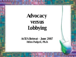 Advocacy  versus Lobbying AzTEA Retreat - June 2007  Helen Padgett, Ph.D. 