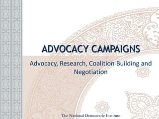 ADVOCACY CAMPAIGNS
Advocacy, Research, Coalition Building and
Negotiation
The National Democratic Institute
 