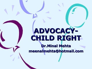 ADVOCACY- CHILD RIGHT Dr.Minal Mehta [email_address] 
