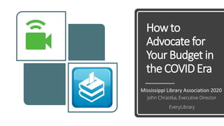 Howto
Advocatefor
Your Budget in
the COVIDEra
Mississippi Library Association 2020
John Chrastka, Executive Director
EveryLibrary
 