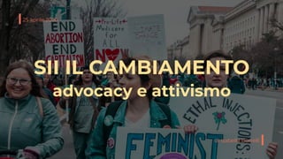 25 aprile 2020
di Isabella Borrelli
SII IL CAMBIAMENTO
advocacy e attivismo
 