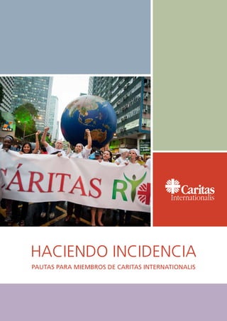HACIENDO INCIDENCIA
PAUTAS PARA MIEMBROS DE CARITAS INTERNATIONALIS
 