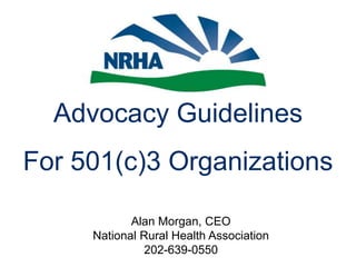 Advocacy Guidelines For 501(c)3 Organizations Alan Morgan, CEONational Rural Health Association202-639-0550 