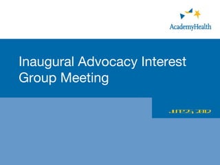 Inaugural Advocacy Interest
Group Meeting

                       J une 25, 2012
 